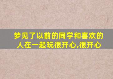 梦见了以前的同学和喜欢的人在一起玩很开心,很开心