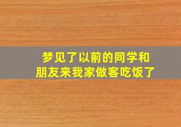 梦见了以前的同学和朋友来我家做客吃饭了