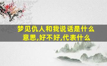 梦见仇人和我说话是什么意思,好不好,代表什么