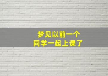 梦见以前一个同学一起上课了