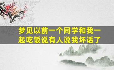 梦见以前一个同学和我一起吃饭说有人说我坏话了