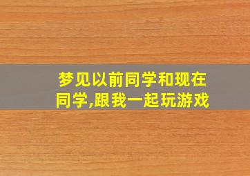 梦见以前同学和现在同学,跟我一起玩游戏