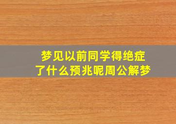 梦见以前同学得绝症了什么预兆呢周公解梦