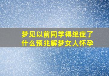 梦见以前同学得绝症了什么预兆解梦女人怀孕