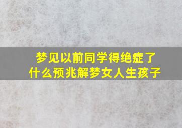 梦见以前同学得绝症了什么预兆解梦女人生孩子