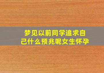 梦见以前同学追求自己什么预兆呢女生怀孕