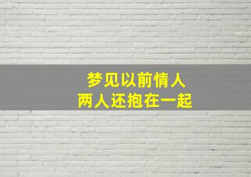 梦见以前情人两人还抱在一起