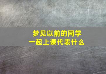 梦见以前的同学一起上课代表什么