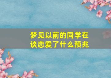 梦见以前的同学在谈恋爱了什么预兆