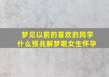 梦见以前的喜欢的同学什么预兆解梦呢女生怀孕