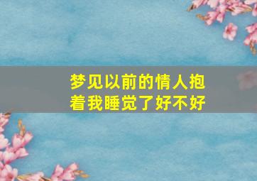 梦见以前的情人抱着我睡觉了好不好