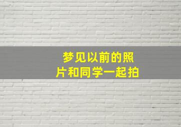 梦见以前的照片和同学一起拍