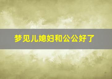 梦见儿媳妇和公公好了