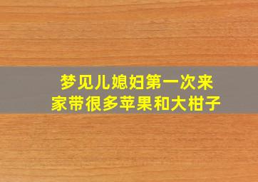 梦见儿媳妇第一次来家带很多苹果和大柑子