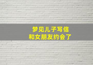 梦见儿子写信和女朋友约会了