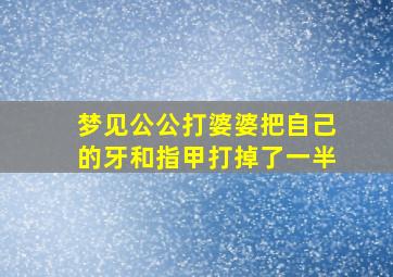 梦见公公打婆婆把自己的牙和指甲打掉了一半