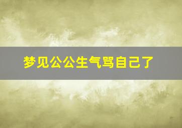 梦见公公生气骂自己了