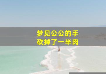 梦见公公的手砍掉了一半肉