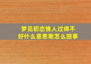 梦见初恋情人过得不好什么意思呢怎么回事