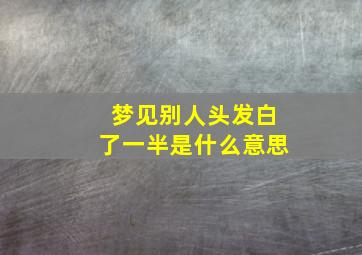 梦见别人头发白了一半是什么意思