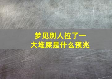 梦见别人拉了一大堆屎是什么预兆