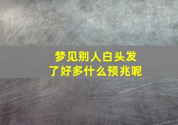 梦见别人白头发了好多什么预兆呢