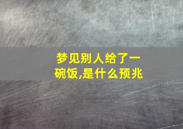 梦见别人给了一碗饭,是什么预兆