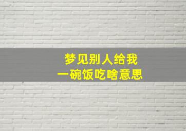 梦见别人给我一碗饭吃啥意思