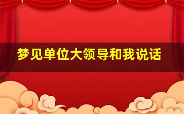 梦见单位大领导和我说话