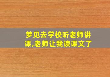 梦见去学校听老师讲课,老师让我读课文了