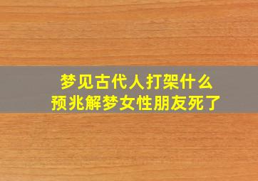 梦见古代人打架什么预兆解梦女性朋友死了