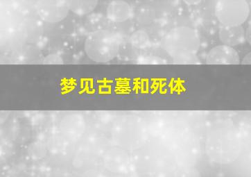 梦见古墓和死体