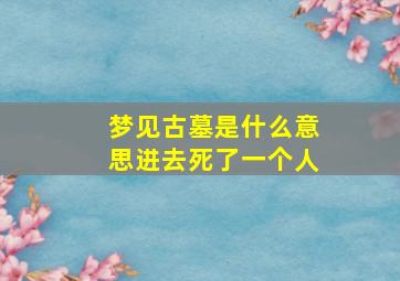 梦见古墓是什么意思进去死了一个人