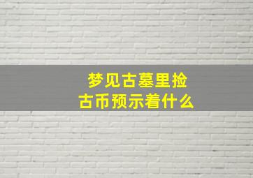 梦见古墓里捡古币预示着什么