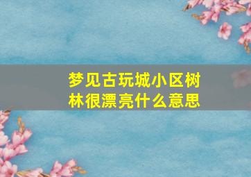 梦见古玩城小区树林很漂亮什么意思