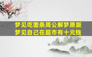 梦见吃面条周公解梦原版梦见自己在超市有十元钱