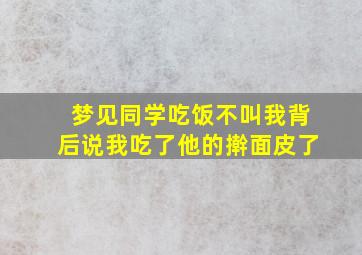 梦见同学吃饭不叫我背后说我吃了他的擀面皮了