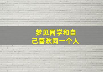 梦见同学和自己喜欢同一个人