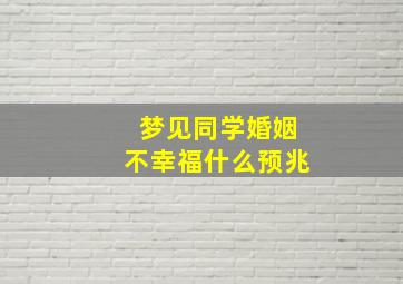 梦见同学婚姻不幸福什么预兆