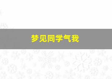 梦见同学气我