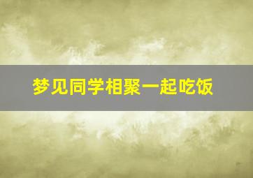 梦见同学相聚一起吃饭