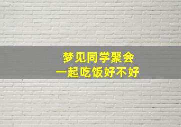 梦见同学聚会一起吃饭好不好