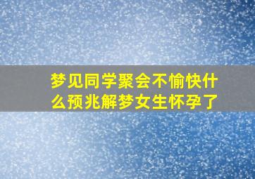 梦见同学聚会不愉快什么预兆解梦女生怀孕了