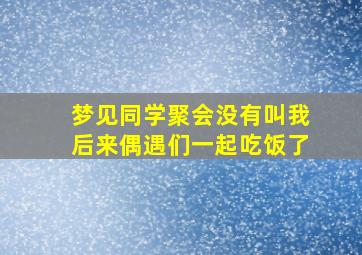 梦见同学聚会没有叫我后来偶遇们一起吃饭了