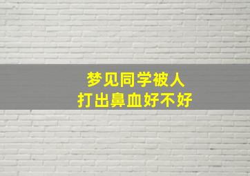 梦见同学被人打出鼻血好不好