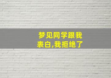 梦见同学跟我表白,我拒绝了