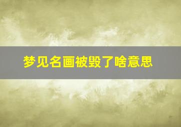 梦见名画被毁了啥意思