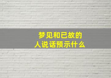 梦见和已故的人说话预示什么