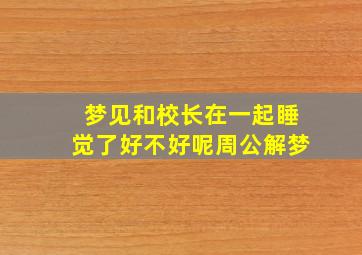 梦见和校长在一起睡觉了好不好呢周公解梦