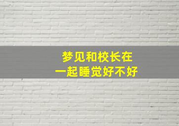 梦见和校长在一起睡觉好不好